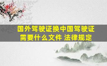 国外驾驶证换中国驾驶证需要什么文件 法律规定